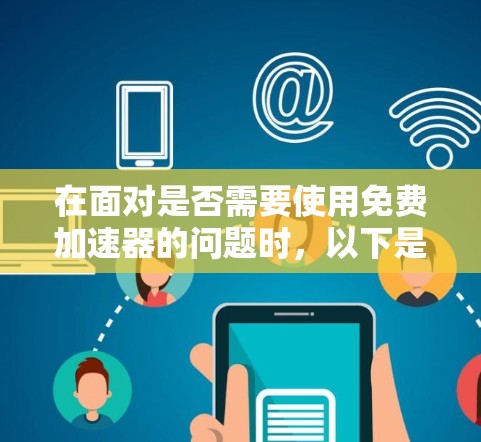 在面对是否需要使用免费加速器的问题时,以下是一些建议和步骤