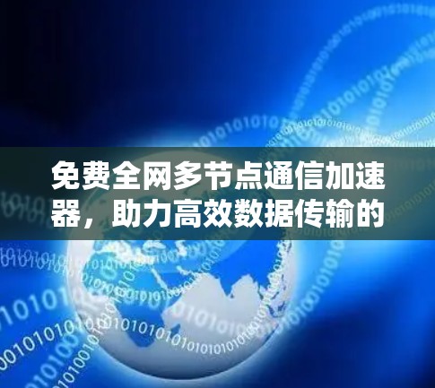 免费全网多节点通信加速器,助力高效数据传输的未来解决方案