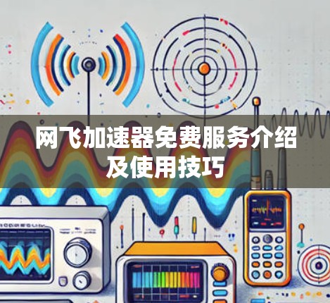 网飞加速器免费服务介绍及使用技巧