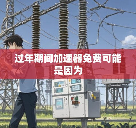 过年期间加速器免费可能是因为