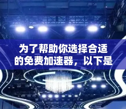 为了帮助你选择合适的免费加速器，以下是对不同加速器的总结和建议