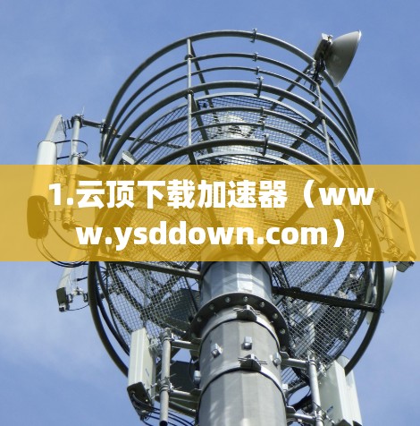1.云顶下载加速器（www.ysddown.com）