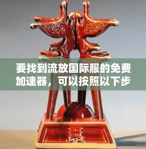 要找到流放国际服的免费加速器,可以按照以下步骤操作