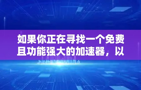 如果你正在寻找一个免费且功能强大的加速器，以下是一些推荐的工具，它们可以帮助你快速解决网页加载慢的问题，同时保持网站的稳定性和性能