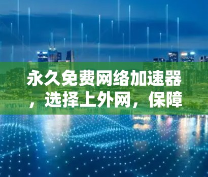 永久免费网络加速器,选择上外网,保障你的网络安全