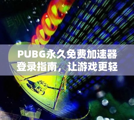 PUBG永久免费加速器登录指南，让游戏更轻松！