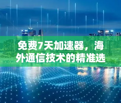 免费7天加速器,海外通信技术的精准选择 免费7天加速器,海外通信技术的精准选择