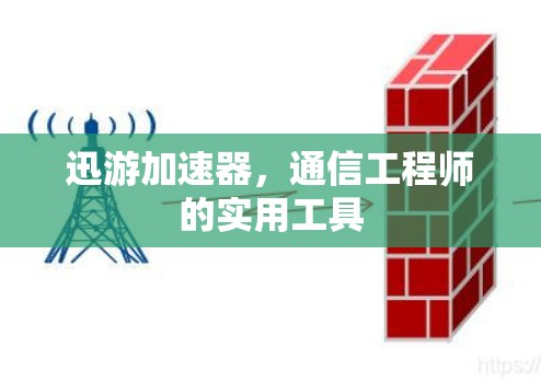迅游加速器,通信工程师的实用工具