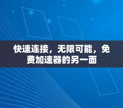 快速连接,无限可能,免费加速器的另一面 快速连接,无限可能,免费加速器的另一面