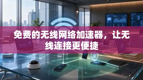 免费的无线网络加速器,让无线连接更便捷 免费的无线网络加速器,让无线连接更便捷