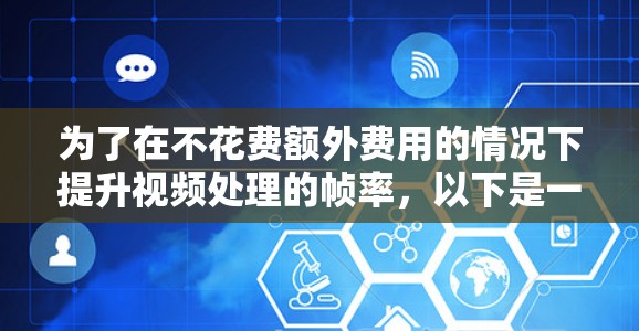 为了在不花费额外费用的情况下提升视频处理的帧率,以下是一些推荐的免费显卡和解决方案