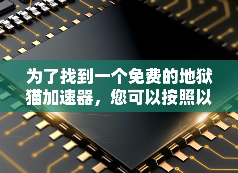 为了找到一个免费的地狱猫加速器，您可以按照以下步骤进行