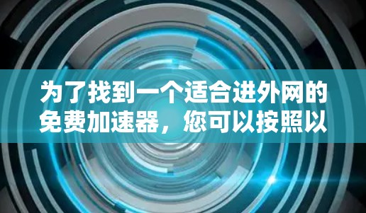 为了找到一个适合进外网的免费加速器，您可以按照以下步骤进行
