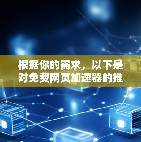 根据你的需求,以下是对免费网页加速器的推荐