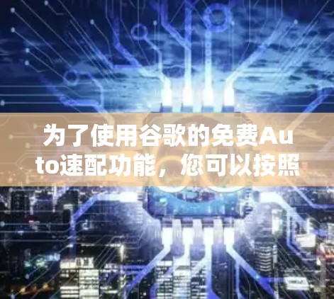为了使用谷歌的免费Auto速配功能,您可以按照以下步骤操作