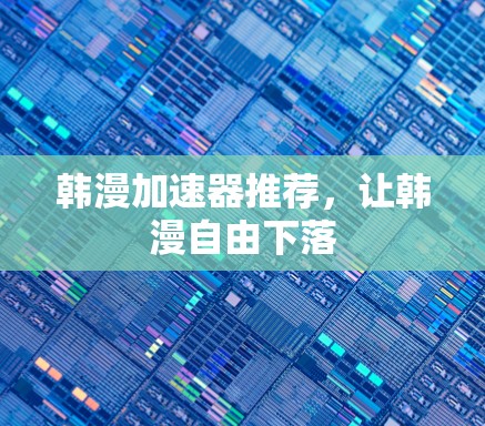 韩漫加速器推荐,让韩漫自由下落 韩漫加速器推荐,让韩漫自由下落