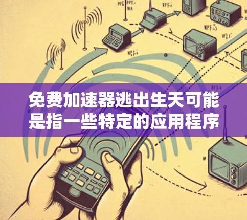 免费加速器逃出生天可能是指一些特定的应用程序或游戏中的加速功能，用户可能希望通过这些功能来提高游戏性能，从而在生日事件时避免某些问题或提升游戏体验。以下是一些可能的解释和解决方案