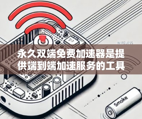 永久双端免费加速器是提供端到端加速服务的工具,帮助用户减少下载时间,特别是针对需要长时间连续下载速度慢的用户。以下是它的主要特点和使用步骤 永久双端免费加速器是提供端到端加速服务的工具,帮助用户减少下载时间,特别是针对需要长时间连续下载速度慢的用户。以下是它的主要特点和使用步骤