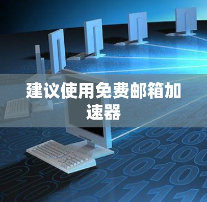 建议使用免费邮箱加速器