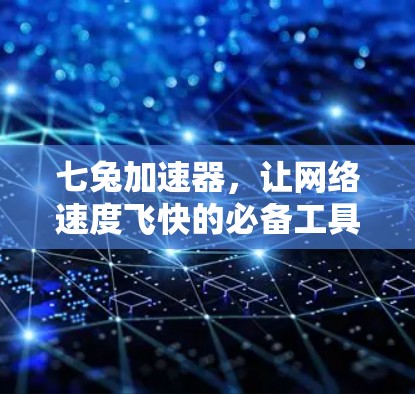 七兔加速器,让网络速度飞快的必备工具