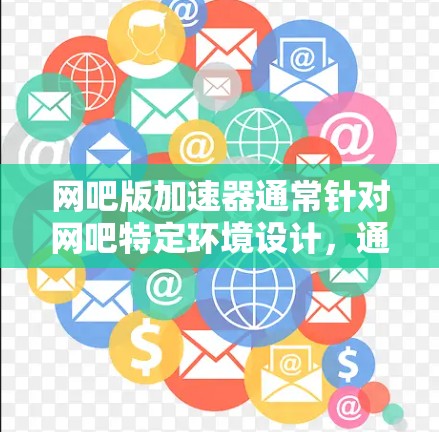 网吧版加速器通常针对网吧特定环境设计,通常需要付费使用,但有些网吧可能提供免费的试用版。常见的网吧加速工具包括