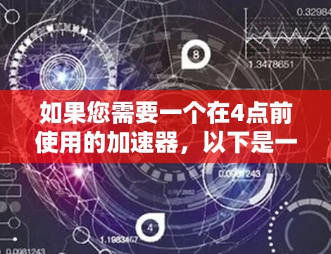 如果您需要一个在4点前使用的加速器，以下是一些常见选项，并请根据您的具体情况选择