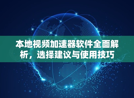 本地视频加速器软件全面解析,选择建议与使用技巧