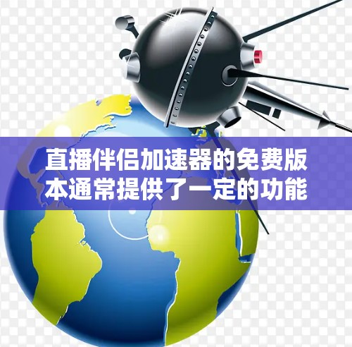 直播伴侣加速器的免费版本通常提供了一定的功能,但其覆盖范围和限制因平台而异。以下是对直播伴侣加速器免费版本的详细分析