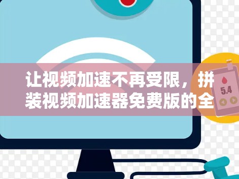 让视频加速不再受限,拼装视频加速器免费版的全解析