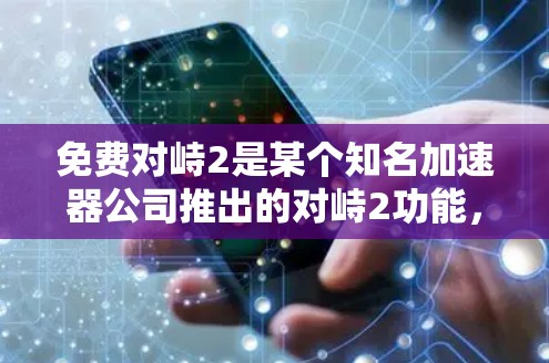 免费对峙2是某个知名加速器公司推出的对峙2功能，主要用于加速手机数据传输。以下是关于该工具的详细介绍