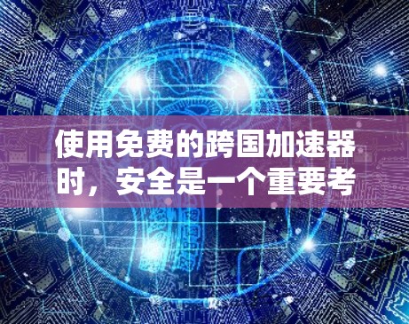 使用免费的跨国加速器时，安全是一个重要考虑的因素。以下是对确保安全的详细分析和建议