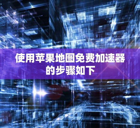 使用苹果地图免费加速器的步骤如下