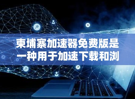 柬埔寨加速器免费版是一种用于加速下载和浏览器访问的工具,通常提供免费的使用。以下是对它的详细介绍