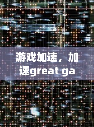 游戏加速,加速great games,加速your life