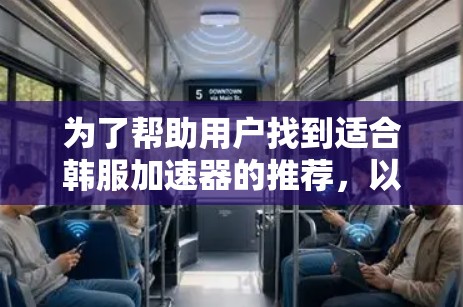 为了帮助用户找到适合韩服加速器的推荐，以下是一些综合性的建议和推荐