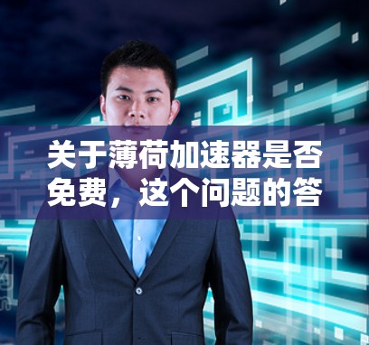 关于薄荷加速器是否免费，这个问题的答案取决于具体的薄荷加速器是什么。薄荷加速器可能指的是一种软件、服务或工具，它的免费或付费 status取决于其官方描述或具体使用方式