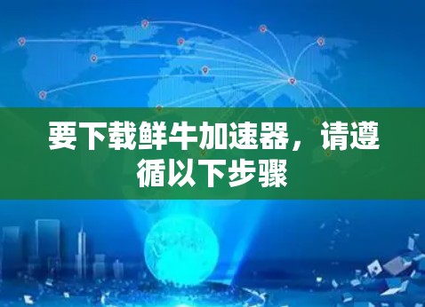 要下载鲜牛加速器,请遵循以下步骤