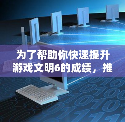 为了帮助你快速提升游戏文明6的成绩,推荐以下免费加速器,这些工具可以帮助你更快地获取资源、提升任务处理效率、分配资源以及寻找适合的职业。以下是推荐的加速器列表 为了帮助你快速提升游戏文明6的成绩,推荐以下免费加速器,这些工具可以帮助你更快地获取资源、提升任务处理效率、分配资源以及寻找适合的职业。以下是推荐的加速器列表