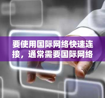 要使用国际网络快速连接，通常需要国际网络的开放IP地址。以下是使用国际网络快速连接的步骤