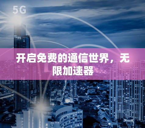 开启免费的通信世界，无限加速器