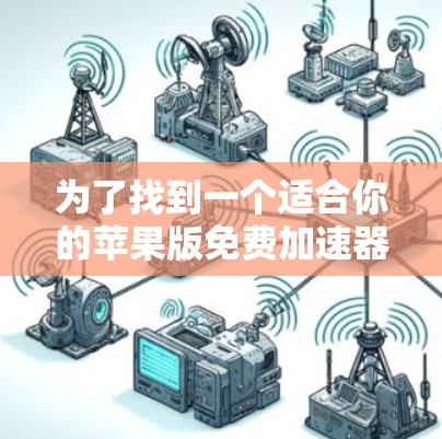 为了找到一个适合你的苹果版免费加速器,以下是一些建议和步骤
