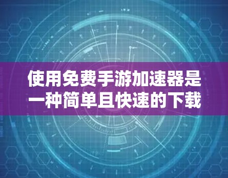 使用免费手游加速器是一种简单且快速的下载手机游戏的方法。以下是一个清晰的步骤指南,帮助您顺利下载免费手游
