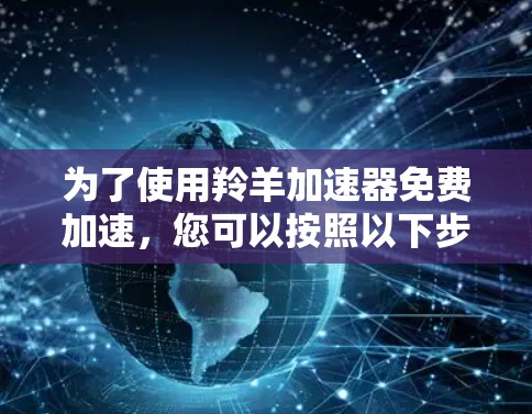 为了使用羚羊加速器免费加速,您可以按照以下步骤操作