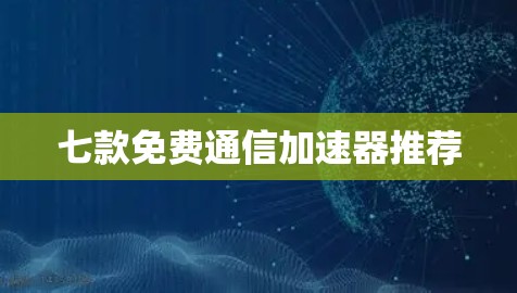 七款免费通信加速器推荐 七款免费通信加速器推荐