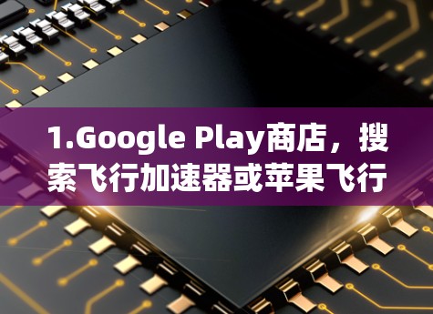 1.Google Play商店，搜索飞行加速器或苹果飞行加速器，然后找到相关的应用。通常，这些应用会提供免费的体验