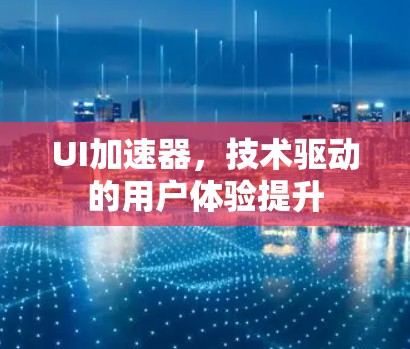 UI加速器,技术驱动的用户体验提升