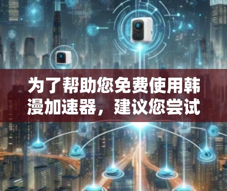 为了帮助您免费使用韩漫加速器，建议您尝试以下推荐