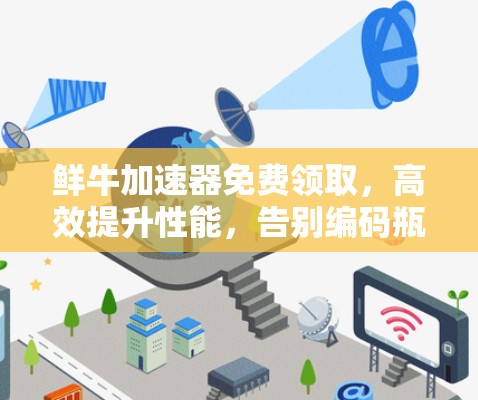 鲜牛加速器免费领取,高效提升性能,告别编码瓶颈
