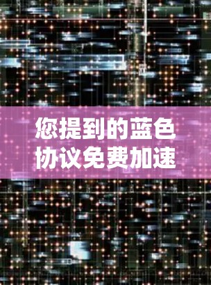 您提到的蓝色协议免费加速器可能是指用于加速互联网连接的免费软件或网站。如果您需要下载这样的工具,建议您使用以下方法