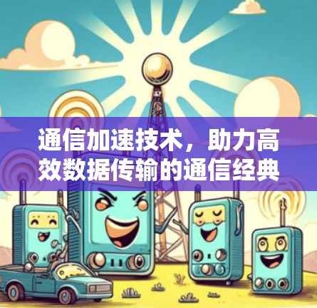 通信加速技术，助力高效数据传输的通信经典 wisdom